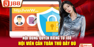 Nội Dung Quyền Riêng Tư J88 Hội Viên Cần Tuân Thủ Đầy Đủ