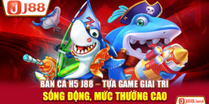 Bắn Cá H5 J88 – Tựa Game Giải Trí Sống Động, Mức Thưởng Cao