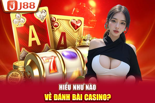 Hiểu như nào về đánh bài casino?